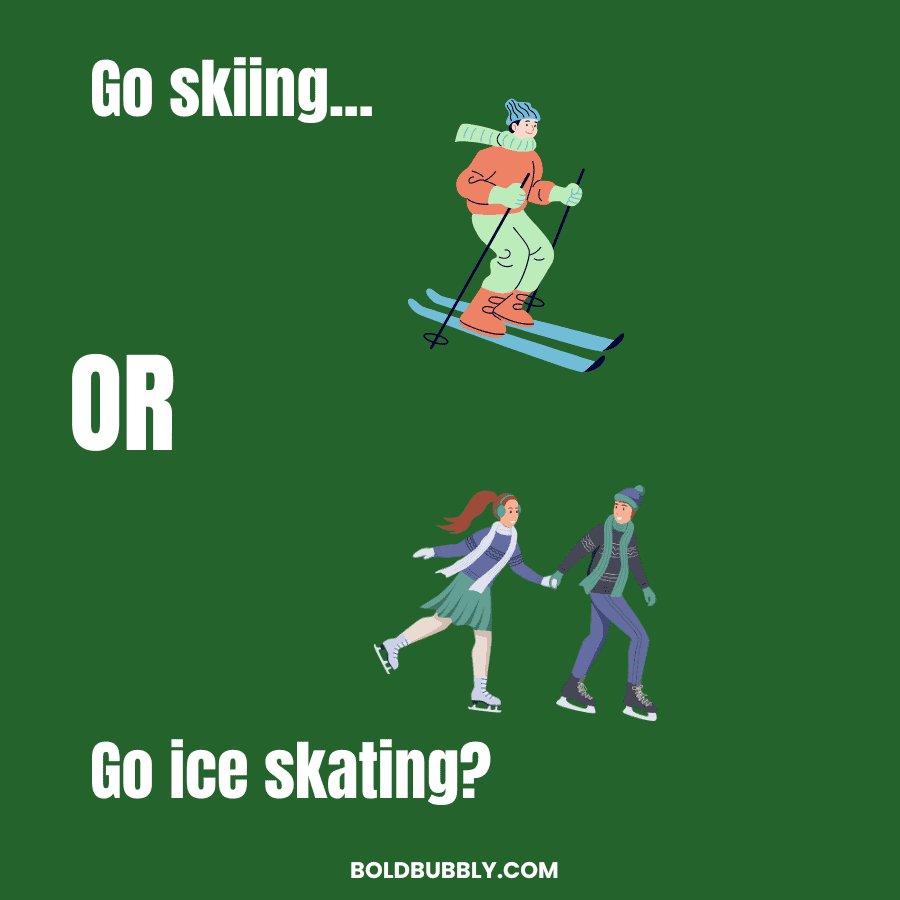 go skiing or ice skating 