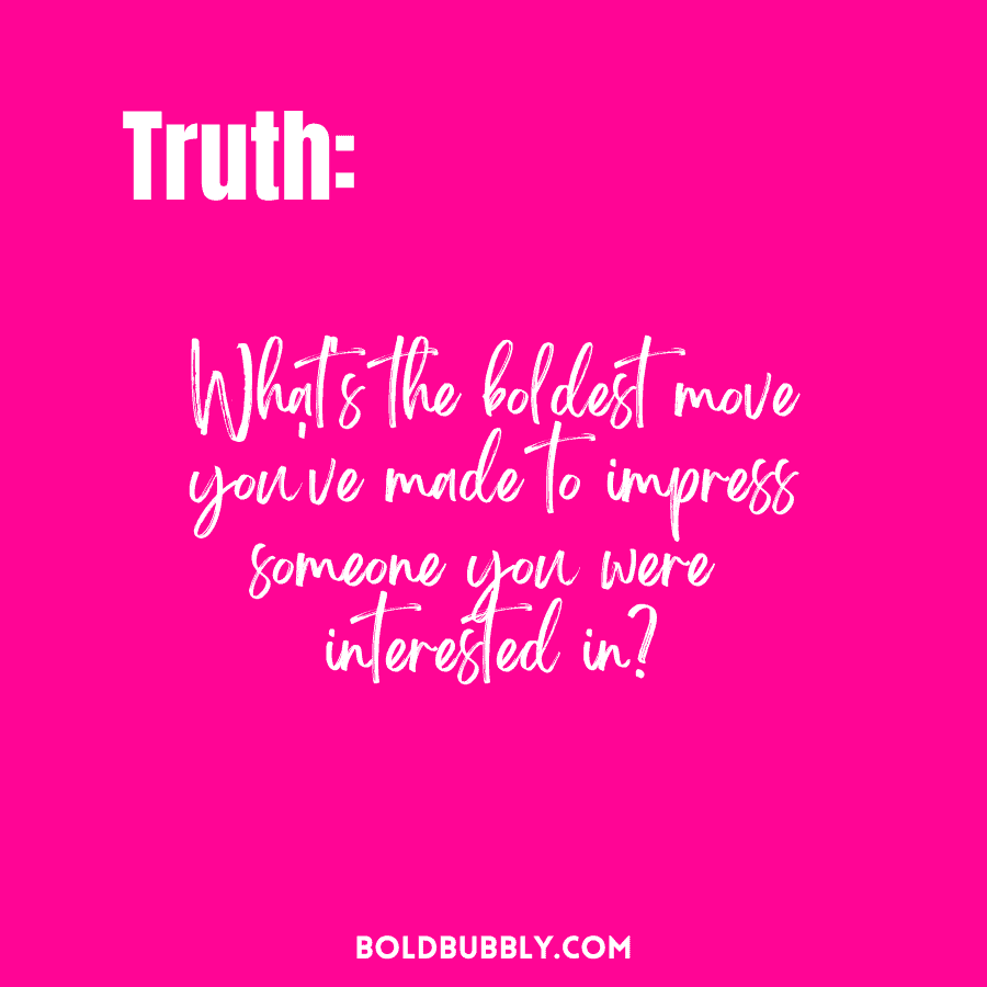 what's the boldest move you've made to impress someone you were interested in